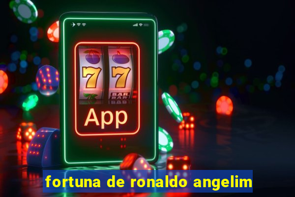 fortuna de ronaldo angelim